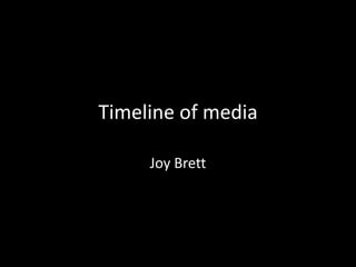 Timeline of media
Joy Brett
 