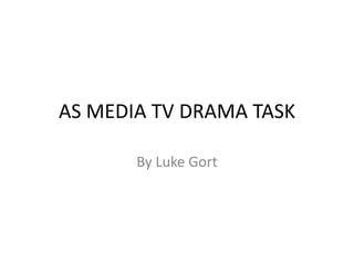 AS MEDIA TV DRAMA TASK

       By Luke Gort
 