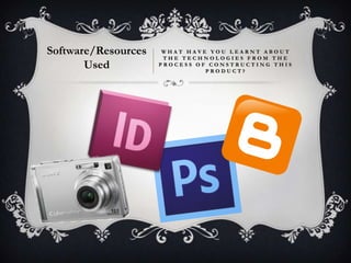 Software/Resources    WHAT HAVE YOU LEARNT ABOUT
                      THE TECHNOLOGIES FROM THE
       Used          PROCESS OF CONSTRUCTING THIS
                               PRODUCT?
 