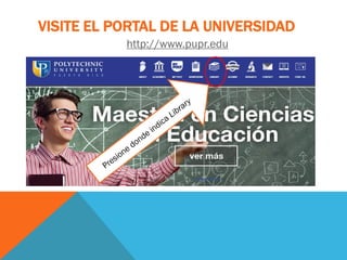 VISITE EL PORTAL DE LA UNIVERSIDAD
http://www.pupr.edu
 