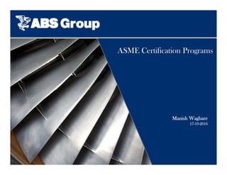 ASME Certification Programs
Manish Waghare
17-10-2016
 