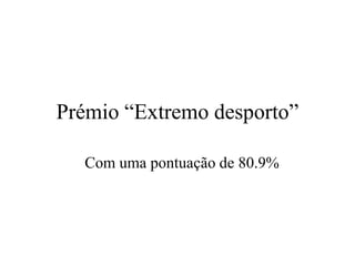 Prémio “Extremo desporto”

  Com uma pontuação de 80.9%
 