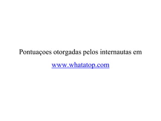 Pontuaçoes otorgadas pelos internautas em
          www.whatatop.com
 