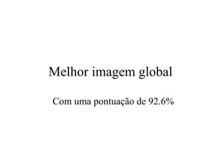Melhor imagem global

Com uma pontuação de 92.6%
 