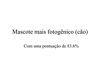 Mascote mais fotogênico (cão)

    Com uma pontuação de 83.6%
 