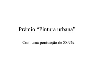 Prémio “Pintura urbana” Com uma pontuaç ã o de 88.9% 