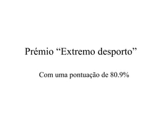 Prémio “Extremo desporto”  Com uma pontuaç ã o de 80.9% 