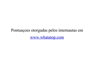 Pontuaçoes otorgadas pelos internautas em www.whatatop.com 