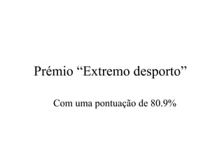 Prémio “Extremo desporto”  Com uma pontuaç ã o de 80.9% 