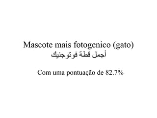 Mascote mais fotogenico (gato)
‫فوتوجنيك‬ ‫قطة‬ ‫أجمل‬
Com uma pontuação de 82.7%
 