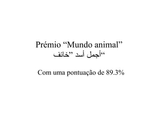 Prémio “Mundo animal”
‫”خائف‬ ‫أسد‬ ‫“أجمل‬
Com uma pontuação de 89.3%
 