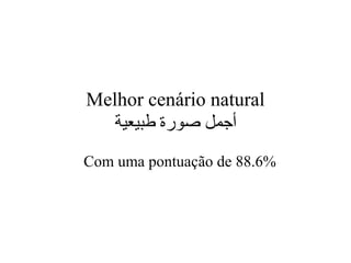 Melhor cenário natural
‫طبيعية‬ ‫صورة‬ ‫أجمل‬
Com uma pontuação de 88.6%
 