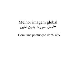 Melhor imagem global
‫تعليق‬ ‫”بدون‬ ‫صورة‬ ‫“أجمل‬
Com uma pontuação de 92.6%
 
