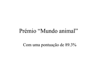Prémio “Mundo animal” Com uma pontuaç ã o de 89.3% 