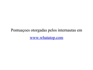 Pontuaçoes otorgadas pelos internautas em www.whatatop.com 