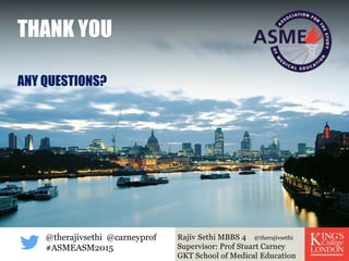 THANK YOU
ANY QUESTIONS?
@therajivsethi @carneyprof
#ASMEASM2015
Rajiv Sethi MBBS 4 @therajivsethi
Supervisor: Prof Stuart Carney
GKT School of Medical Education
 