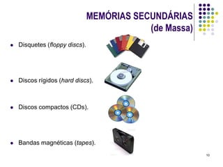 MEMÓRIAS SECUNDÁRIAS
                                            (de Massa)
   Disquetes (floppy discs).




   Discos rígidos (hard discs).



   Discos compactos (CDs).




   Bandas magnéticas (tapes).
                                                         10
 