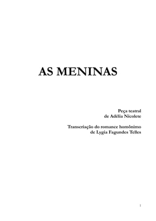 1
AS MENINAS
Peça teatral
de Adélia Nicolete
Transcriação do romance homônimo
de Lygia Fagundes Telles
 