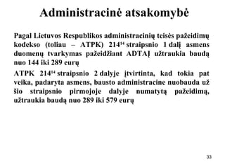333333
Administracinė atsakomybė
Pagal Lietuvos Respublikos administracinių teisės pažeidimų
kodekso (toliau – ATPK) 21414
straipsnio 1 dalį asmens
duomenų tvarkymas pažeidžiant ADTAĮ užtraukia baudą
nuo 144 iki 289 eurų
ATPK 21414
straipsnio 2 dalyje įtvirtinta, kad tokia pat
veika, padaryta asmens, bausto administracine nuobauda už
šio straipsnio pirmojoje dalyje numatytą pažeidimą,
užtraukia baudą nuo 289 iki 579 eurų
33
 