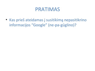 PRATIMAS Kas prieš ateidamas į susitikimą nepasitikrino informacijos “Google” (ne-pa-gūglino)?  