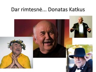 Dar rimtesnė... Donatas Katkus 