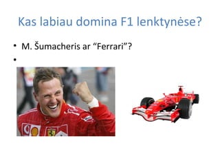 Kas labiau domina F 1  lenktynėse? M. Šumacheris ar “Ferrari”? 