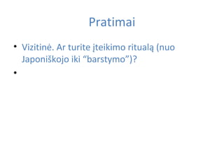 Pratima s Vizitinė. Ar turite įteikimo ritualą (nuo Japoniškojo iki “barstymo”)?  