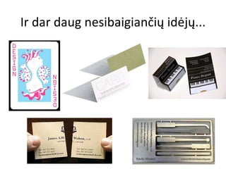 Ir dar daug nesibaigiančių idėjų... 