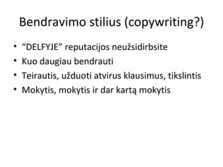 Bendravim o  stilius  (copywriting?) “ DELFYJE”  reputacijos neužsidirbsite Kuo daugiau bendrauti Teirautis, užduoti atvirus klausimus, tikslintis Mokytis, mokytis ir dar kartą mokytis 