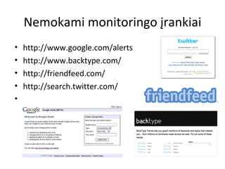 Nemokami monitoringo į rankiai http://www.google.com/alerts http://www.backtype.com/ http://friendfeed.com/ http://search.twitter.com/ 