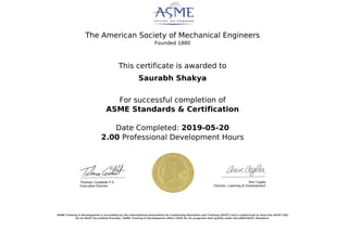 The American Society of Mechanical Engineers
Founded 1880
This certificate is awarded to
Saurabh Shakya
For successful completion of
ASME Standards & Certification
Date Completed: 2019-05-20
2.00 Professional Development Hours
ASME Training & Development is accredited by the International Association for Continuing Education and Training (IACET) and is authorized to issue the IACET CEU.
As an IACET Accredited Provider, ASME Training & Development offers CEUS for its programs that qualify under the ANSI/IACET Standard.
Powered by TCPDF (www.tcpdf.org)
 