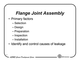Flange Joint Assembly
      • Primary factors
        – Selection
        – Design
        – Preparation
        – Inspection
        – Installation
      • Identify and control causes of leakage


111
 