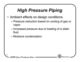 High Pressure Piping
  • Ambient effects on design conditions
      – Pressure reduction based on cooling of gas or
        vapor
      – Increased pressure due to heating of a static
        fluid
      – Moisture condensation




130
 