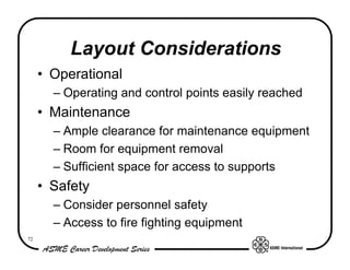 Layout Considerations
     • Operational
       – Operating and control points easily reached
     • Maintenance
       – Ample clearance for maintenance equipment
       – Room for equipment removal
       – Sufficient space for access to supports
     • Safety
       – Consider personnel safety
       – Access to fire fighting equipment
72
 