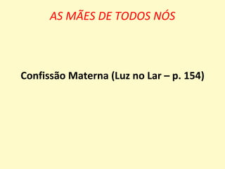 AS MÃES DE TODOS NÓS



Confissão Materna (Luz no Lar – p. 154)
 