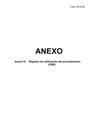 Página 32 de 42
ANEXO
Anexo IV. Registro de calificación del procedimiento
(PQR)
 