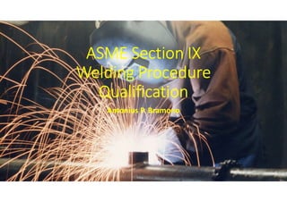 ASME Section IX
Welding Procedure
Qualification
Antonius P. Bramono
 