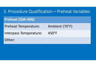 3. Procedure Qualification – Preheat Variables
Preheat (QW-406)
Preheat Temperature: Ambient (70°F)
Interpass Temperature: 450°F
Other:
 