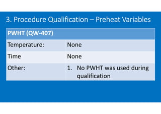 3. Procedure Qualification – Preheat Variables
PWHT (QW-407)
Temperature: None
Time None
Other: 1. No PWHT was used during
qualification
 