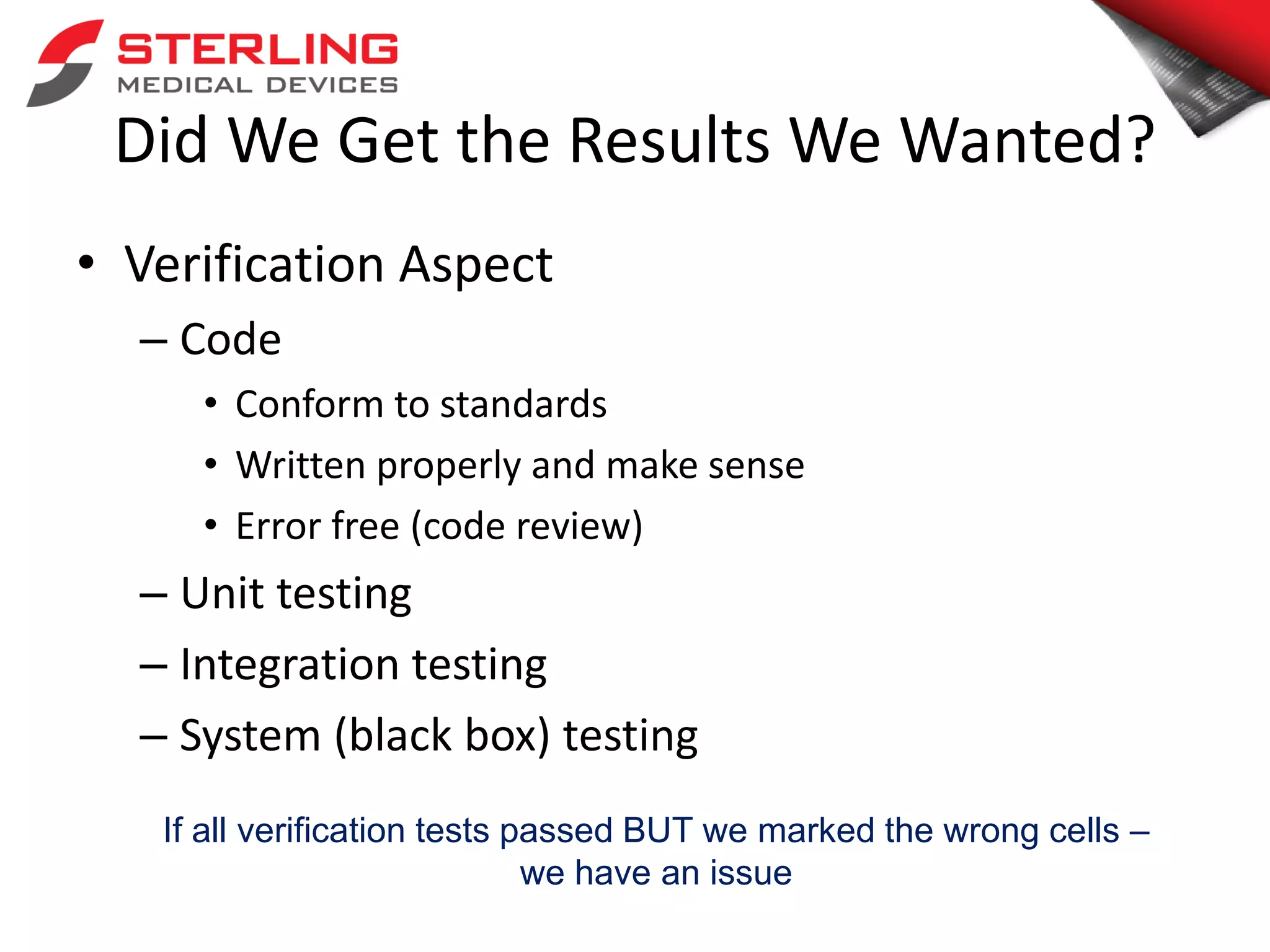 Did We Get the Results We Wanted?
• Verification Aspect
– Code
• Conform to standards
• Written properly and make sense
• Error free (code review)
– Unit testing
– Integration testing
– System (black box) testing
If all verification tests passed BUT we marked the wrong cells –
we have an issue
 
