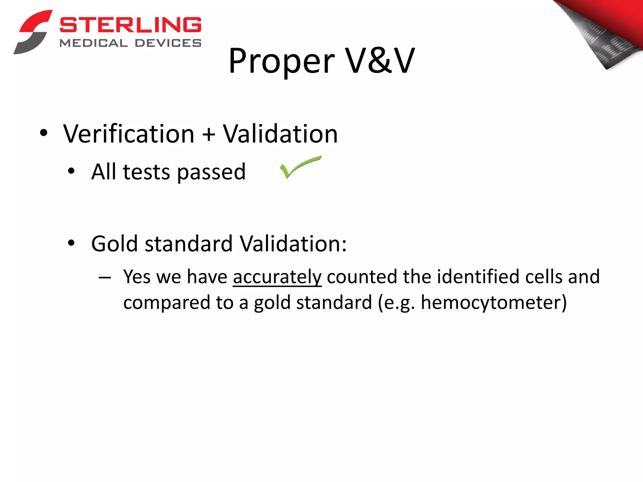 Proper V&V
• Verification + Validation
• All tests passed
• Gold standard Validation:
– Yes we have accurately counted the identified cells and
compared to a gold standard (e.g. hemocytometer)
 