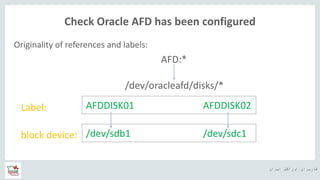 ‫ایران‬ ‫اوراکل‬ ‫کاربران‬ ‫ه‬
Check Oracle AFD has been configured
Originality of references and labels:
AFD:*
/dev/oracleafd/disks/*
AFDDISK01 AFDDISK02Label:
block device: /dev/sdb1 /dev/sdc1
 