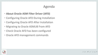 ‫ایران‬ ‫اوراکل‬ ‫کاربران‬ ‫ه‬
Agenda
• About Oracle ASM Filter Driver (AFD)
• Configuring Oracle AFD During Installation
• Configuring Oracle AFD After Installation
• Migrating to Oracle ASMLIB From AFD
• Check Oracle AFD has been configured
• Oracle AFD management commands
 