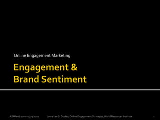 Online Engagement Marketing Engagement & Brand Sentiment ASMIweb.com – 1/29/2010 Laura Lee S. Dooley, Online Engagement Strategist, World Resources Institute  1 