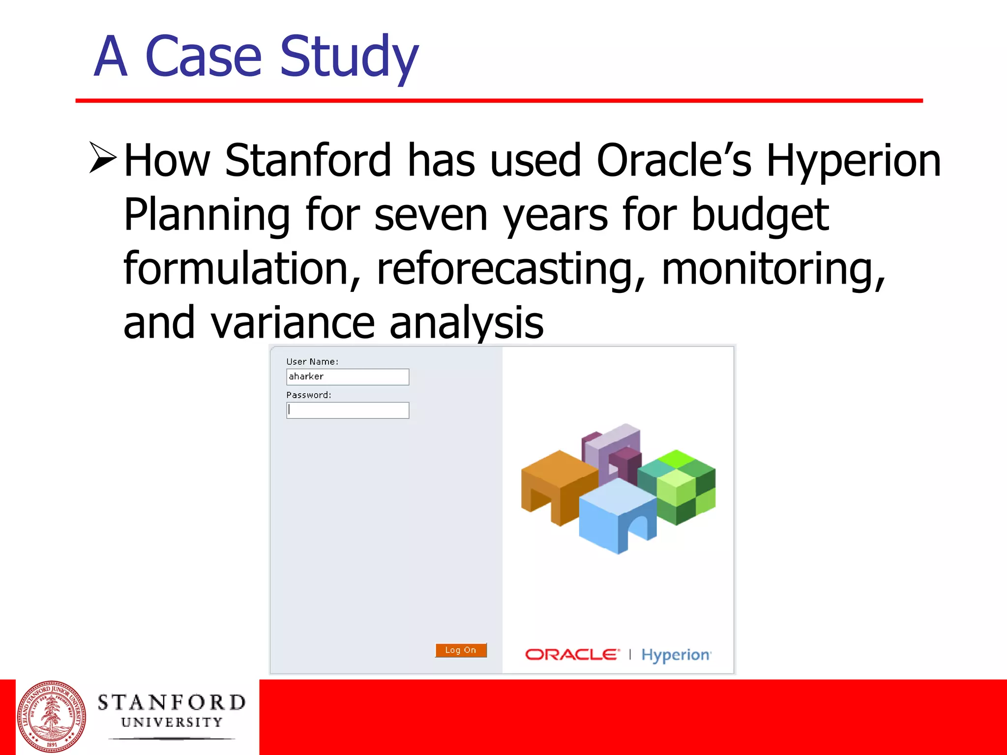 A Case Study How Stanford has used Oracle’s Hyperion Planning for seven years for budget formulation, reforecasting, monitoring, and variance analysis 