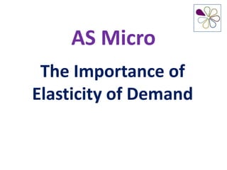 AS Micro
 The Importance of
Elasticity of Demand
 