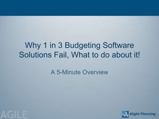 Why 1 in 3 Budgeting Software
   Solutions Fail, What to do about it!

            A 5-Minute Overview




AGILE
 
