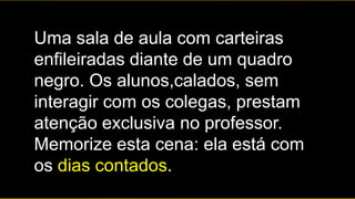 Uma sala de aula com carteiras
enfileiradas diante de um quadro
negro. Os alunos,calados, sem
interagir com os colegas, prestam
atenção exclusiva no professor.
Memorize esta cena: ela está com
os dias contados.
 