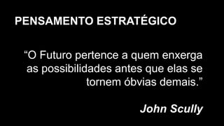PENSAMENTO ESTRATÉGICO


 “O Futuro pertence a quem enxerga
  as possibilidades antes que elas se
               tornem óbvias demais.”

                        John Scully
 