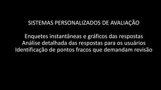 SISTEMAS PERSONALIZADOS DE AVALIAÇÃO

    Enquetes instantâneas e gráficos das respostas
   Análise detalhada das respostas para os usuários
Identificação de pontos fracos que demandam revisão
 